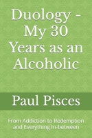 Duology - My 30 Years as an Alcoholic: From Addiction to Redemption and Everything In-between B0CMPT72P3 Book Cover