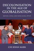 Decolonisation in the Age of Globalisation: Britain, China, and Hong Kong, 1979-89 1526171325 Book Cover