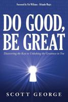 Do Good, Be Great: Discovering the Keys to Unlocking the Greatness in You 1535545720 Book Cover