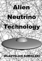 Alien Neutrino Technology by Wladyslaw Kowalski, First Edition Hardcover, 260 pages, B&W, illustrated, Applied Physics. B0GJQBTC5S Book Cover
