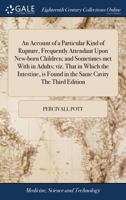 An Account of a Particular Kind of Rupture, Frequently Attendant Upon New-born Children; and Sometimes met With in Adults; viz. That in Which the ... is Found in the Same Cavity The Third Edition 1171034911 Book Cover