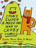 Cton's Super A-Maze-Ing Year Of Crazy Comics!: Puzzles, Mazes, Blobs, & More! 2895792097 Book Cover