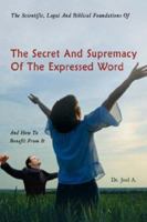 The Scientific, Legal And Biblical Foundations Of The Secret And Supremacy Of The Expressed Word And How To Benefit From It 1434340481 Book Cover