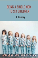 Being A Single Mom To Six Children: A Journey: Books For Single Moms Raising Daughters B092HCV2ML Book Cover