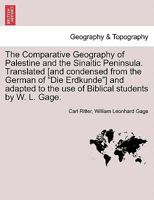 The Comparative Geography of Palestine and the Sinaitic Peninsula. Translated [and condensed from the German of "Die Erdkunde"] and adapted to the use of Biblical students by W. L. Gage. 1241490775 Book Cover