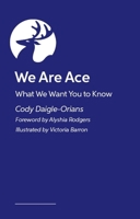 We Are Ace: What We Want You to Know (LGBTQ+ Pocket Guides for Friends, Family, Colleagues and Anyone Curious) 1399843184 Book Cover