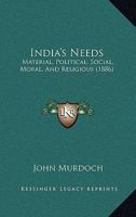 India's Needs: Material, Political, Social, Moral, And Religious 0469062711 Book Cover
