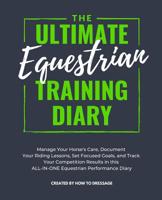 The Ultimate Equestrian Training Diary: Manage Your Horse's Care, Document Your Riding Lessons, Set Focused Goals, and Track Your Competition Results in this ALL-IN-ONE Equestrian Performance Diary 1795480726 Book Cover