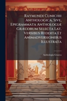 Raymundi Cunichii Anthologica, Sive, Epigrammata Anthologiæ Græcorum Selecta Lat. Versibus Reddita Et Animadversionibus Illustrata... 1275960510 Book Cover
