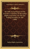 The Fifth Annual Report Of The Executive Committee Of The Indian Rights Association, For The Year Ending December 20, 1887 (1888) 1165756366 Book Cover