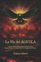 LA VÍA DEL ÁGUILA: Cómo tomar decisiones difíciles sin traicionar tus principios en tiempos difíciles (Spanish Edition) B0GSJQH9HG Book Cover
