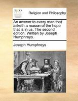 An answer to every man that asketh a reason of the hope that is in us. The second edition. Written by Joseph Humphreys. 1140818813 Book Cover
