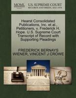 Hearst Consolidated Publications, Inc. et al., Petitioners, v. Frederick H. Hope. U.S. Supreme Court Transcript of Record with Supporting Pleadings 1270469312 Book Cover