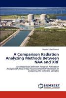 A Comparison Radiation Analyzing Methods Between NAA and XRF: A comparison between Neutron Activation Analysis(NAA) & X-Ray Fluorescence(XRF)methods in analyzing the selected samples 3846580813 Book Cover
