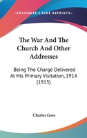 The War and the Church: And Other Addresses; Being the Charge Delivered at His Primary Visitation, 1914 1014421241 Book Cover