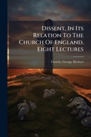 Dissent in Its Relation to the Church of England: Eight Lectures Preached Before the University of Oxford in the Year 1871 .. 1246166828 Book Cover