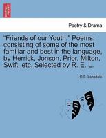 "Friends of our Youth." Poems: consisting of some of the most familiar and best in the language, by Herrick, Jonson, Prior, Milton, Swift, etc. Selected by R. E. L. 1241020957 Book Cover