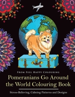 Pomeranians Go Around the World Colouring Book: Fun Pomeranian Colouring Book for Adults and Kids 10+ 1910677698 Book Cover