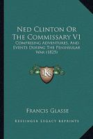 Ned Clinton Or The Commissary V1: Comprising Adventures, And Events During The Peninsular War 1148015310 Book Cover