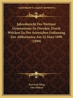 Jahresbericht Des Wettiner Gymnasiums Zu Dresden, Durch Welchen Zu Der Seiersichen Entlassung Der Abilurienten Am 22 Marz 1899 (1899) 1160863466 Book Cover
