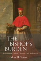 The Bishop's Burden: Reforming the Catholic Church in Early Modern Italy 0813233577 Book Cover