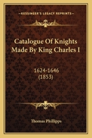 Catalogue of Knights Made by King Charles I: 1624-1646 0469266236 Book Cover