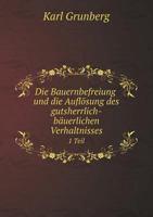 Die Bauernbefreiung und die Auflösung des gutsherrlich-bäuerlichen Verhaltnisses 1 Teil 5519121206 Book Cover