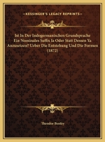 Ist In Der Indogermanischen Grundsprache Ein Nominales Suffix Ia Oder Statt Dessen Ya Anzusetzen? Ueber Die Entstehung Und Die Formen (1872) 1149146575 Book Cover