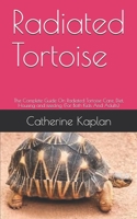 Radiated Tortoise: The Complete Guide On Radiated Tortoise Care, Diet, Housing and feeding (For Both Kids And Adults) B08BDT96DM Book Cover