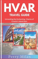 HVAR TRAVEL GUIDE: UNRAVELING THE ENCHANTING CHARMS OF CROATIA'S ISLAND GEM B0CD13FSLJ Book Cover