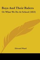 Boys and Their Rulers: Or, What We Do at School 1104076969 Book Cover