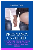 PREGNANCY UNVEILED: A COMPLETE WEEK-BY-WEEK GUIDE FOR NEW DADS ON NURTURING PARTNER AND CHILD B0CG84Z1WF Book Cover