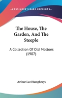 The House, the Garden, and the Steeple; A Collection of Old Mottoes 1120763282 Book Cover