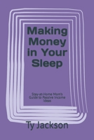 Making Money in Your Sleep: Stay-at-Home Mom’s Guide to Passive Income Ideas B0C1DJ1TH7 Book Cover