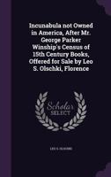 Incunabula not Owned in America, After Mr. George Parker Winship's Census of 15th Century Books, Offered for Sale by Leo S. Olschki, Florence 135602033X Book Cover