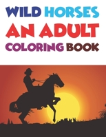 Wild Horses An Adult Coloring Book: Horse Coloring Book Cute Animals Relaxing Coloring Books For Girls 1677261536 Book Cover