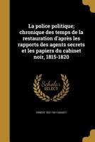 La Police Politique; Chronique Des Temps de La Restauration D'Apres Les Rapports Des Agents Secrets Et Les Papiers Du Cabinet Noir, 1815-1820 1373143320 Book Cover