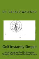 Golf Instantly Simple: An Accurate Method for Long and Straight Golf Shots and Putting Strokes 153274482X Book Cover