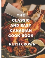 THE CLASSIC AND EASY CANADIAN COOK BOOK: THE ULTIMATE COOKING GUIDE FOR BEGINNERS B0C9KMB53W Book Cover