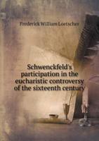 Schwenckfeld's participation in the eucharistic controversy of the sixteenth century 5518770006 Book Cover