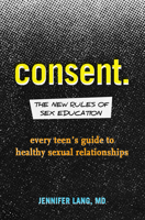 Consent.: The New Rules of Sex Education: Every Teen's Guide to Healthy Sexual Relationships 1641522801 Book Cover