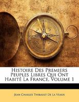 Histoire Des Premiers Peuples Libres Qui Ont Habité La France, Volume 1 1142732185 Book Cover