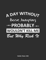 A Day Without Base Jumping Probably Wouldn't Kill Me But Why Risk It Monthly Planner 2020: Monthly Calendar / Planner Base Jumping Gift, 60 Pages, 8.5x11, Soft Cover, Matte Finish 1654854182 Book Cover