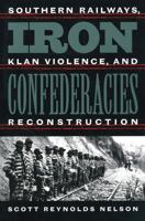 Iron Confederacies: Southern Railways, Klan Violence, and Reconstruction 0807848034 Book Cover