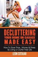 Decluttering Your Home or Garage Made Easy: How to Save Time, Money & Stress by Living a Clutter Free Life 1499555385 Book Cover