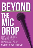 Beyond the Mic Drop: How Our Stories Shift Culture, Power, and Policy B0H1TDXLX7 Book Cover