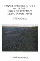 Managing Water Resources in the West Under Conditions of Climate Uncertainty: Proceedings of a Colloquium November 14-16, 1990 Scottsdale, Arizona 0309046777 Book Cover