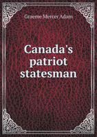 Canada's Patriot Statesman: The Life and Career of the Right Honourable Sir John A. Macdonald 1018388990 Book Cover
