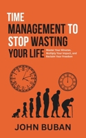 Time Management to Stop Wasting Your Life: Master Your Minutes, Multiply Your Impact, and Reclaim Your Freedom B0GNN2XSXS Book Cover
