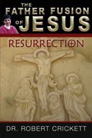The Father Fusion of Jesus - Resurrection 1517149908 Book Cover